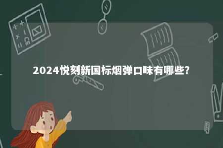 2024悦刻新国标烟弹口味有哪些
？ 